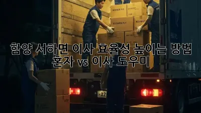 함양 서하면 이사 효율성 높이는 방법: 혼자 vs 이사 도우미