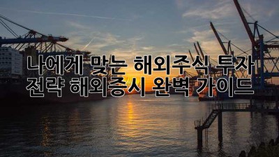 나에게 맞는 해외주식 투자 전략, 해외증시 완벽 가이드