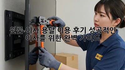 원룸 이사, 용달 이용 후기: 성공적인 이사를 위한 완벽 가이드