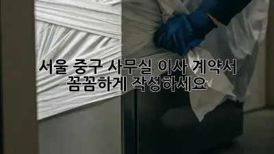 서울 중구 사무실 이사? 계약서 꼼꼼하게 작성하세요!